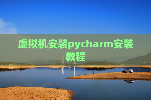 虚拟机安装pycharm安装教程